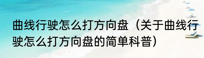 曲线行驶怎么打方向盘（关于曲线行驶怎么打方向盘的简单科普）