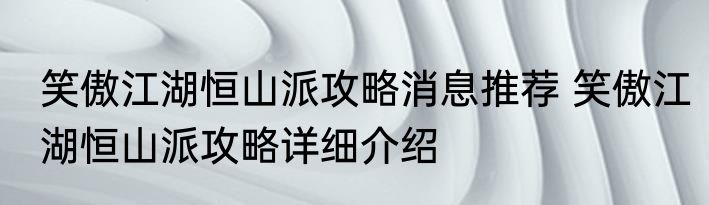 笑傲江湖恒山派攻略消息推荐 笑傲江湖恒山派攻略详细介绍