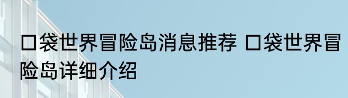 口袋世界冒险岛消息推荐 口袋世界冒险岛详细介绍