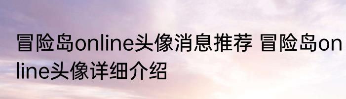 冒险岛online头像消息推荐 冒险岛online头像详细介绍