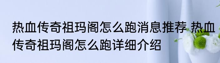 热血传奇祖玛阁怎么跑消息推荐 热血传奇祖玛阁怎么跑详细介绍