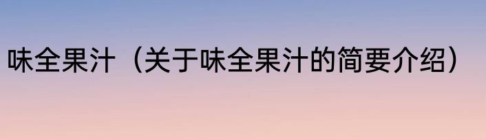 味全果汁（关于味全果汁的简要介绍）