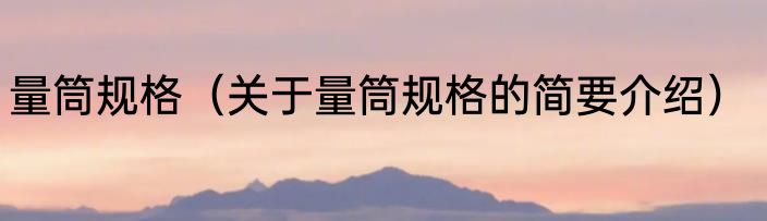 量筒规格（关于量筒规格的简要介绍）