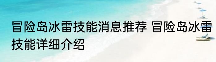 冒险岛冰雷技能消息推荐 冒险岛冰雷技能详细介绍