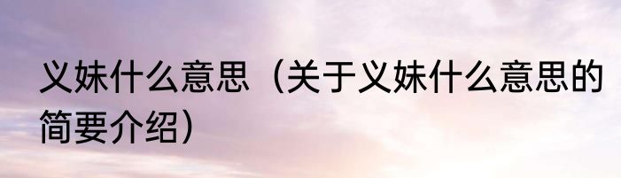 义妹什么意思（关于义妹什么意思的简要介绍）