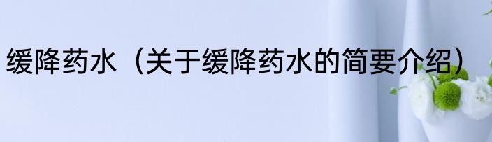 缓降药水（关于缓降药水的简要介绍）