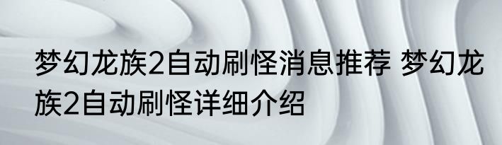 梦幻龙族2自动刷怪消息推荐 梦幻龙族2自动刷怪详细介绍