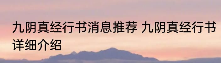 九阴真经行书消息推荐 九阴真经行书详细介绍