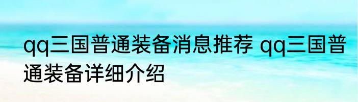 qq三国普通装备消息推荐 qq三国普通装备详细介绍