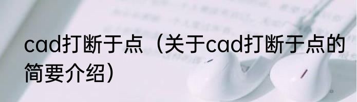 cad打断于点（关于cad打断于点的简要介绍）