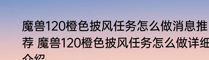 魔兽120橙色披风任务怎么做消息推荐 魔兽120橙色披风任务怎么做详细介绍