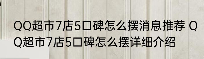QQ超市7店5口碑怎么摆消息推荐 QQ超市7店5口碑怎么摆详细介绍