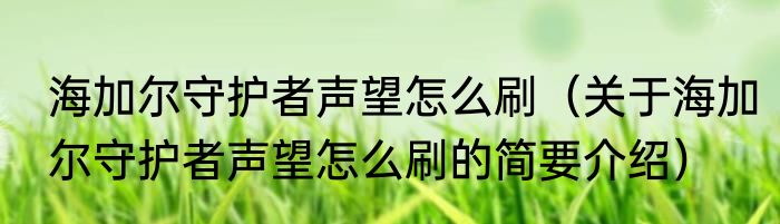 海加尔守护者声望怎么刷（关于海加尔守护者声望怎么刷的简要介绍）