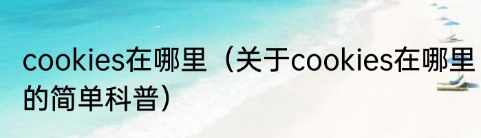 cookies在哪里（关于cookies在哪里的简单科普）