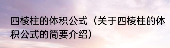 四棱柱的体积公式（关于四棱柱的体积公式的简要介绍）