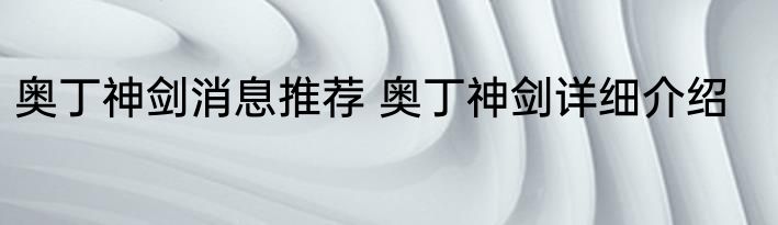 奥丁神剑消息推荐 奥丁神剑详细介绍