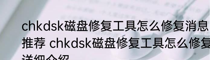 chkdsk磁盘修复工具怎么修复消息推荐 chkdsk磁盘修复工具怎么修复详细介绍
