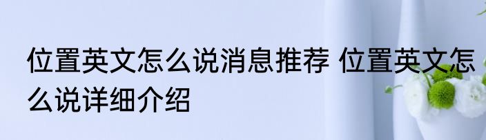 位置英文怎么说消息推荐 位置英文怎么说详细介绍