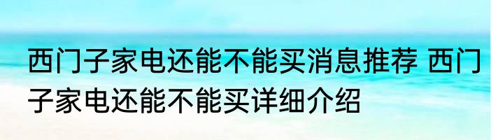 西门子家电还能不能买消息推荐 西门子家电还能不能买详细介绍