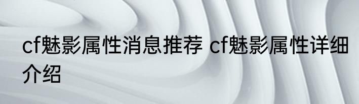cf魅影属性消息推荐 cf魅影属性详细介绍