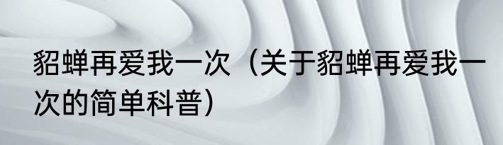 貂蝉再爱我一次（关于貂蝉再爱我一次的简单科普）