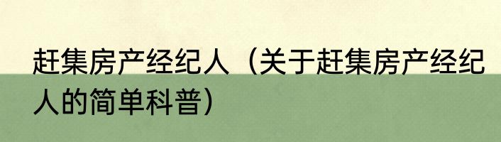 赶集房产经纪人（关于赶集房产经纪人的简单科普）