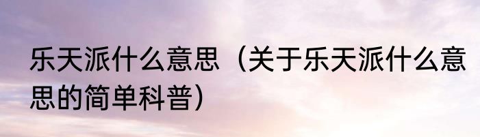 乐天派什么意思（关于乐天派什么意思的简单科普）