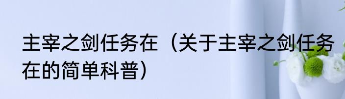 主宰之剑任务在（关于主宰之剑任务在的简单科普）