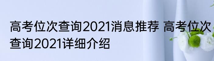 高考位次查询2021消息推荐 高考位次查询2021详细介绍
