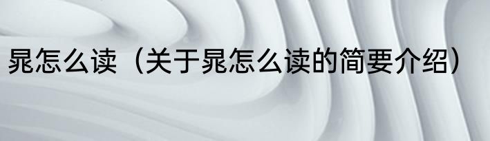 晁怎么读（关于晁怎么读的简要介绍）