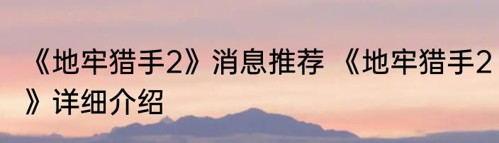 《地牢猎手2》消息推荐 《地牢猎手2》详细介绍