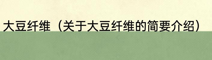 大豆纤维（关于大豆纤维的简要介绍）