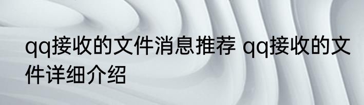 qq接收的文件消息推荐 qq接收的文件详细介绍