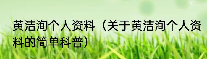 黄洁洵个人资料（关于黄洁洵个人资料的简单科普）