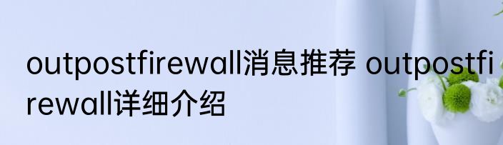 outpostfirewall消息推荐 outpostfirewall详细介绍