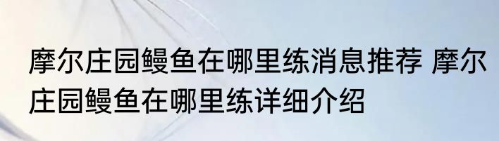 摩尔庄园鳗鱼在哪里练消息推荐 摩尔庄园鳗鱼在哪里练详细介绍