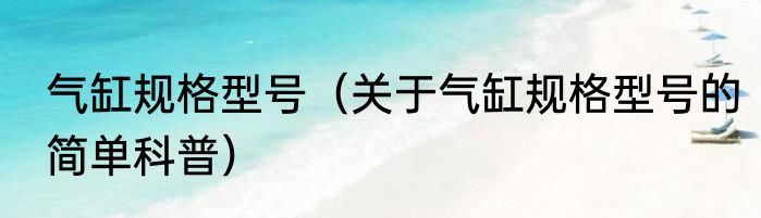 气缸规格型号（关于气缸规格型号的简单科普）