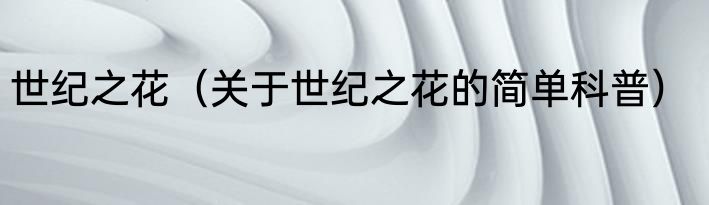 世纪之花（关于世纪之花的简单科普）