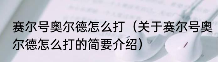 赛尔号奥尔德怎么打（关于赛尔号奥尔德怎么打的简要介绍）