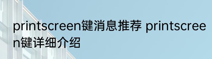 printscreen键消息推荐 printscreen键详细介绍