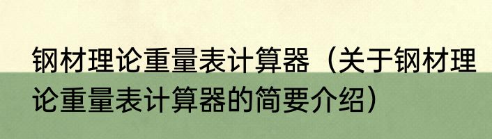 钢材理论重量表计算器（关于钢材理论重量表计算器的简要介绍）