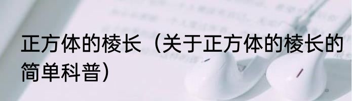 正方体的棱长（关于正方体的棱长的简单科普）