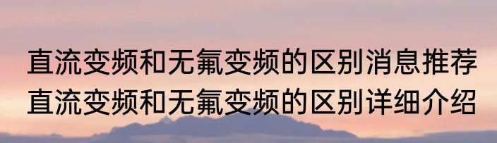 直流变频和无氟变频的区别消息推荐 直流变频和无氟变频的区别详细介绍