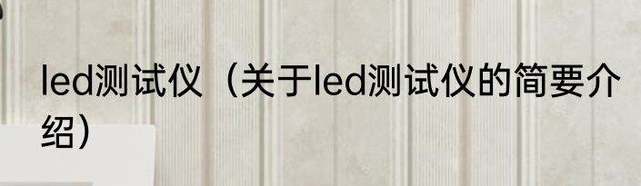 led测试仪（关于led测试仪的简要介绍）