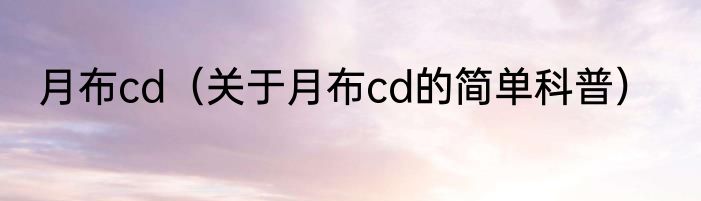 月布cd（关于月布cd的简单科普）