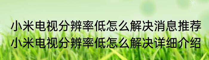 小米电视分辨率低怎么解决消息推荐 小米电视分辨率低怎么解决详细介绍
