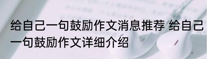 给自己一句鼓励作文消息推荐 给自己一句鼓励作文详细介绍