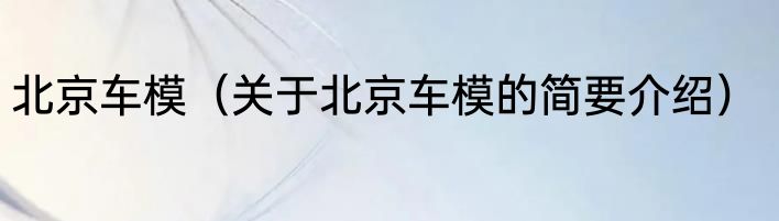 北京车模（关于北京车模的简要介绍）