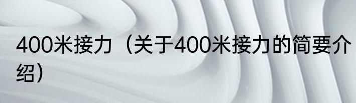 400米接力（关于400米接力的简要介绍）