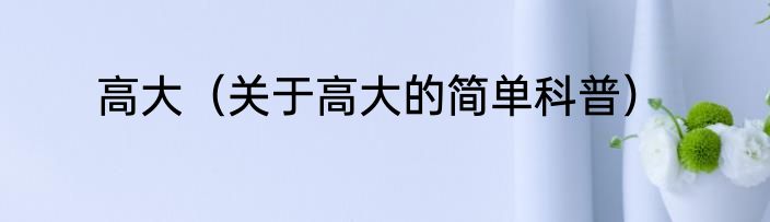 高大（关于高大的简单科普）